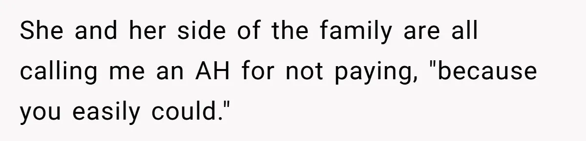 She and her side of the family are all calling me an AH for not paying, "because you easily could."