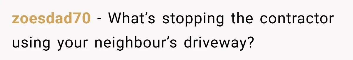 zoesdad70 − What’s stopping the contractor using your neighbour’s driveway?