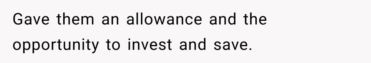 Gave them an allowance and the opportunity to invest and save.