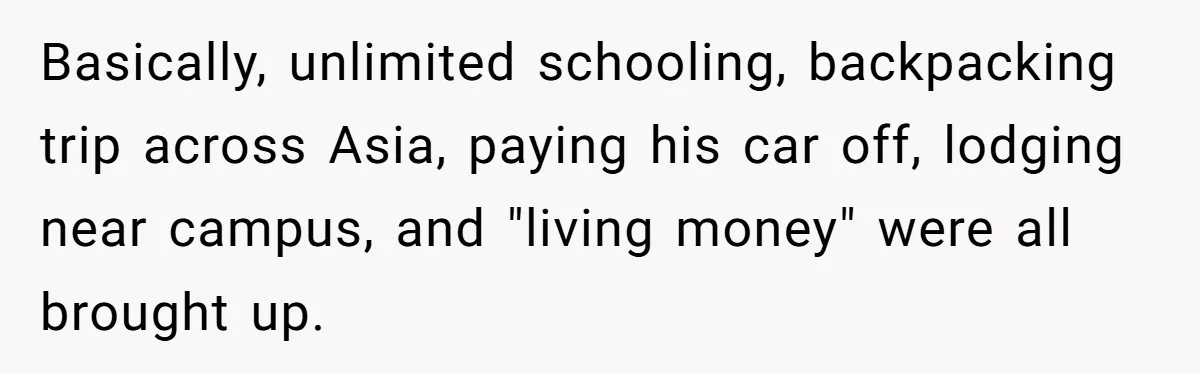 Basically, unlimited schooling, backpacking trip across Asia, paying his car off, lodging near campus, and "living money" were all brought up.
