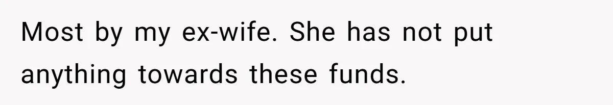 Most by my ex-wife. She has not put anything towards these funds.