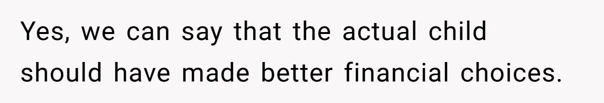 Yes, we can say that the actual child should have made better financial choices.