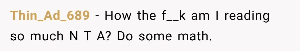 Thin_Ad_689 − How the f__k am I reading so much N T A? Do some math.