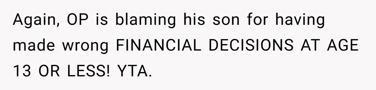 Again, OP is blaming his son for having made wrong FINANCIAL DECISIONS AT AGE 13 OR LESS! YTA.