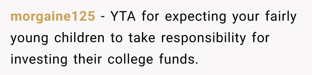 morgaine125 − YTA for expecting your fairly young children to take responsibility for investing their college funds.
