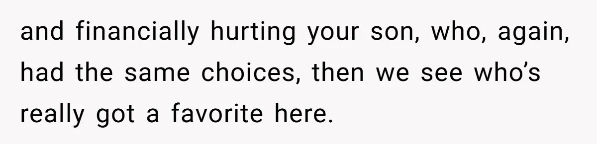 and financially hurting your son, who, again, had the same choices, then we see who’s really got a favorite here.
