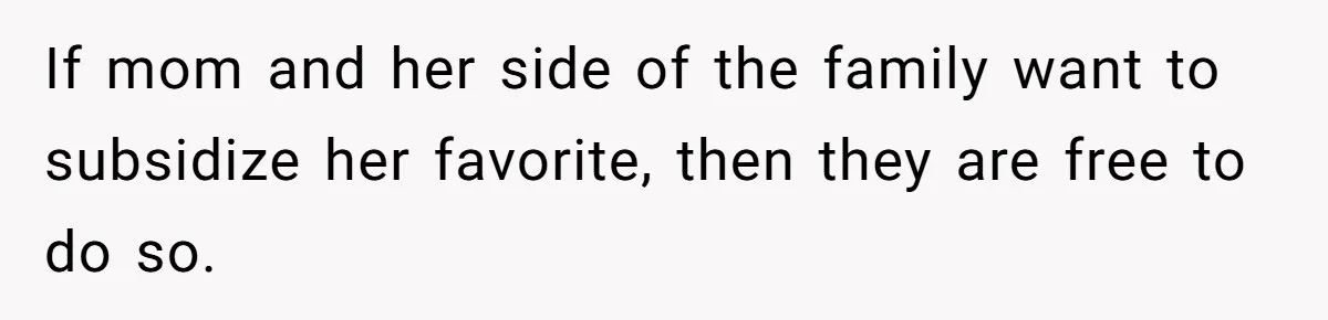 If mom and her side of the family want to subsidize her favorite, then they are free to do so.