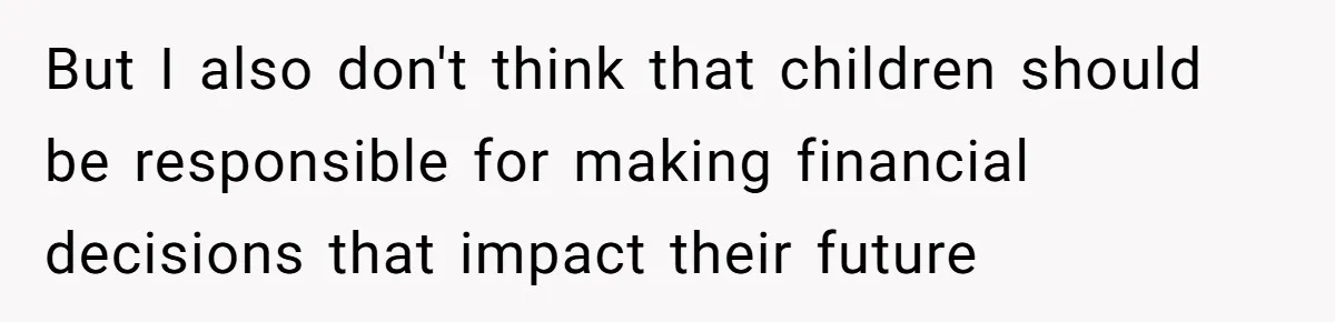 But I also don't think that children should be responsible for making financial decisions that impact their future