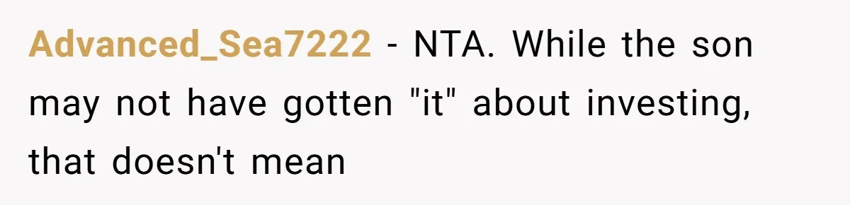 Advanced_Sea7222 − NTA. While the son may not have gotten "it" about investing, that doesn't mean