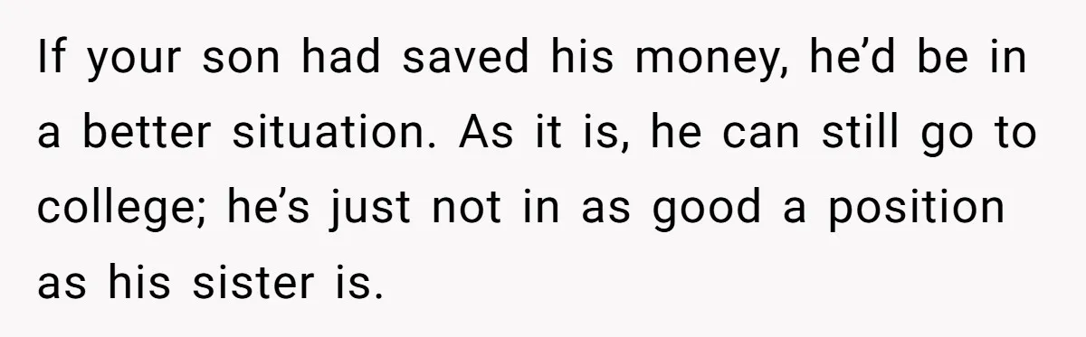 If your son had saved his money, he’d be in a better situation. As it is, he can still go to college; he’s just not in as good a position...