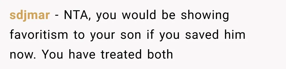sdjmar − NTA, you would be showing favoritism to your son if you saved him now. You have treated both