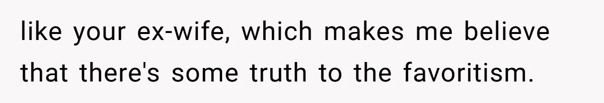 like your ex-wife, which makes me believe that there's some truth to the favoritism.