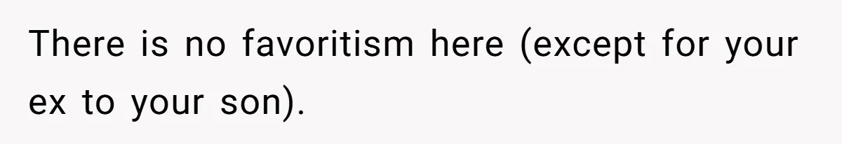 There is no favoritism here (except for your ex to your son).