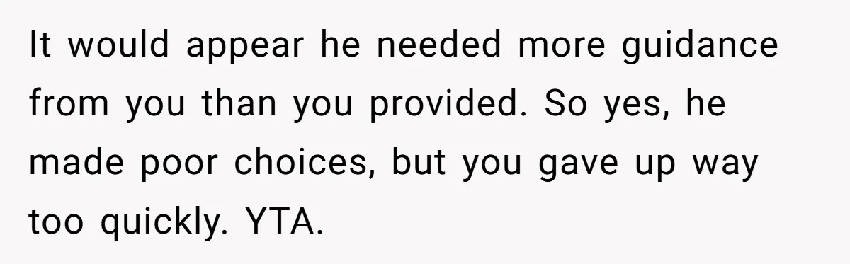 It would appear he needed more guidance from you than you provided. So yes, he made poor choices, but you gave up way too quickly. YTA.
