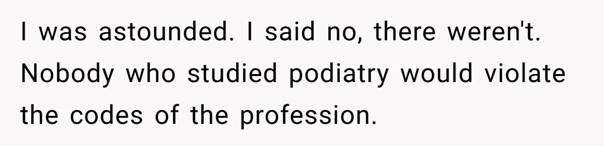 'Foot Doctor' Leaves Dinner Party After Facing Offensive Accusation Of Hidden Personal Motive I was astounded. I said no, there weren't. Nobody who studied podiatry would violate the codes of the profession.