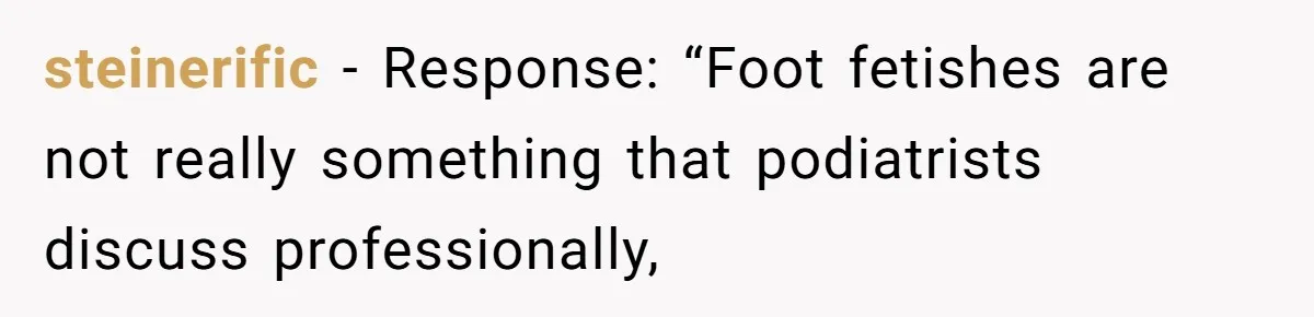 'Foot Doctor' Leaves Dinner Party After Facing Offensive Accusation Of Hidden Personal Motive steinerific − Response: “Foot fetishes are not really something that podiatrists discuss professionally,