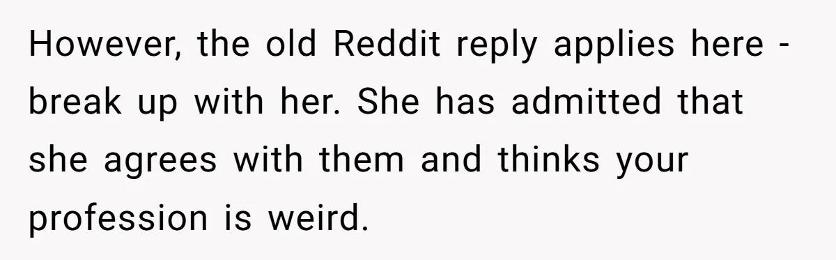 'Foot Doctor' Leaves Dinner Party After Facing Offensive Accusation Of Hidden Personal Motive However, the old Reddit reply applies here - break up with her. She has admitted that she agrees with them and thinks your profession is weird.