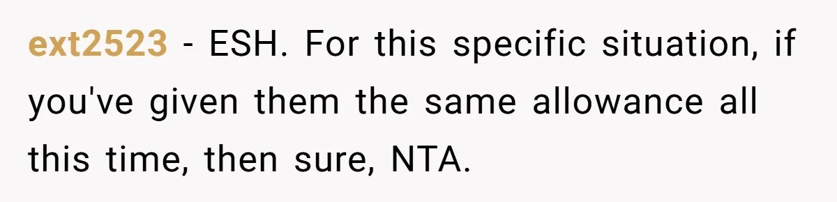 ext2523 − ESH. For this specific situation, if you've given them the same allowance all this time, then sure, NTA.