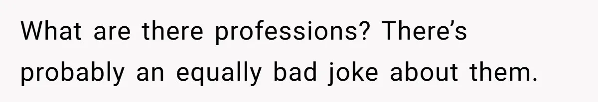 'Foot Doctor' Leaves Dinner Party After Facing Offensive Accusation Of Hidden Personal Motive What are there professions? There’s probably an equally bad joke about them.