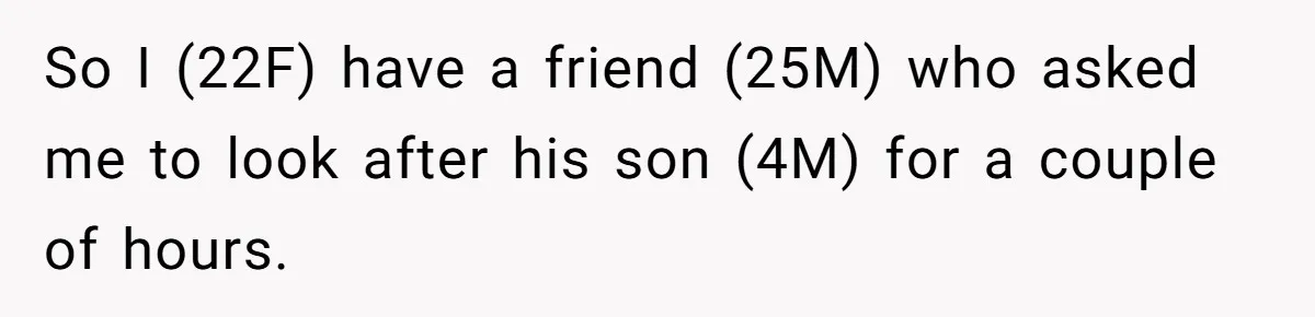 So I (22F) have a friend (25M) who asked me to look after his son (4M) for a couple of hours.