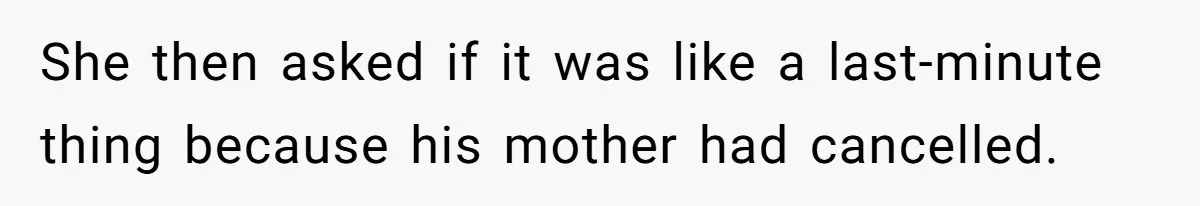 She then asked if it was like a last-minute thing because his mother had cancelled.