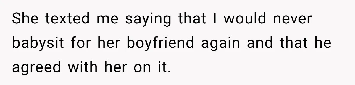 She texted me saying that I would never babysit for her boyfriend again and that he agreed with her on it.