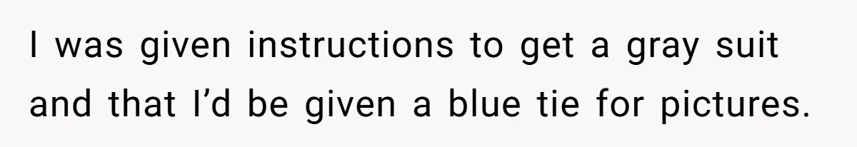 I was given instructions to get a gray suit and that I’d be given a blue tie for pictures.