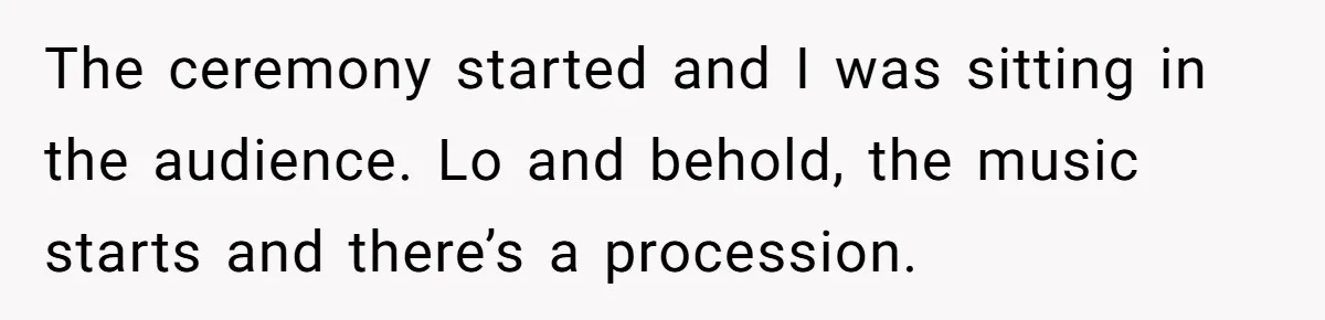 The ceremony started and I was sitting in the audience. Lo and behold, the music starts and there’s a procession.