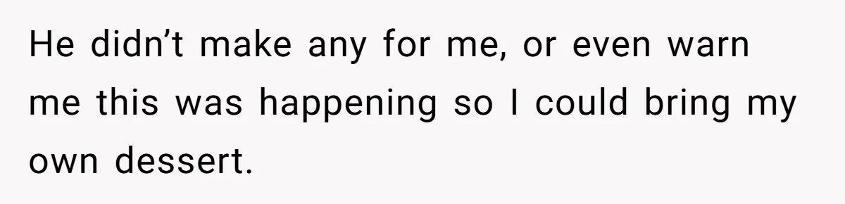 He didn’t make any for me, or even warn me this was happening so I could bring my own dessert.