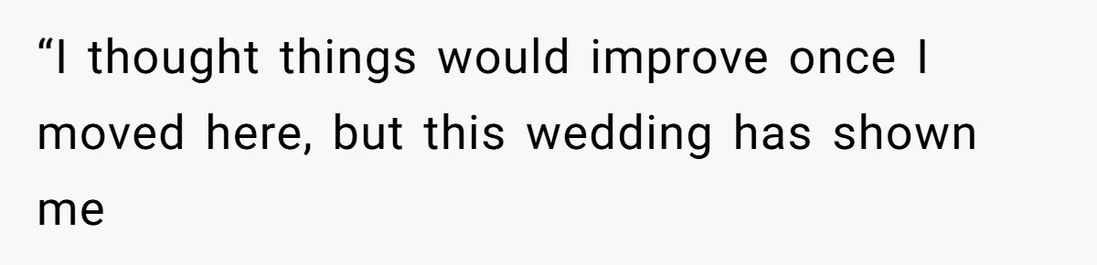 “I thought things would improve once I moved here, but this wedding has shown me