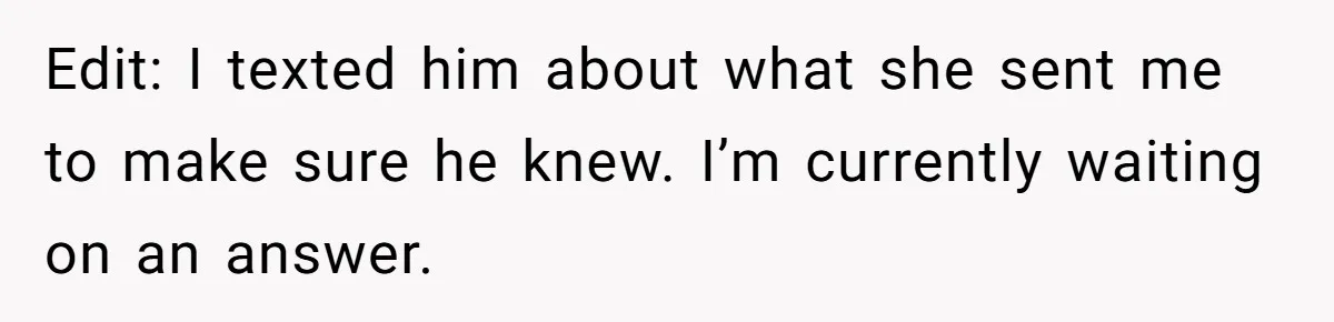 Edit: I texted him about what she sent me to make sure he knew. I’m currently waiting on an answer.