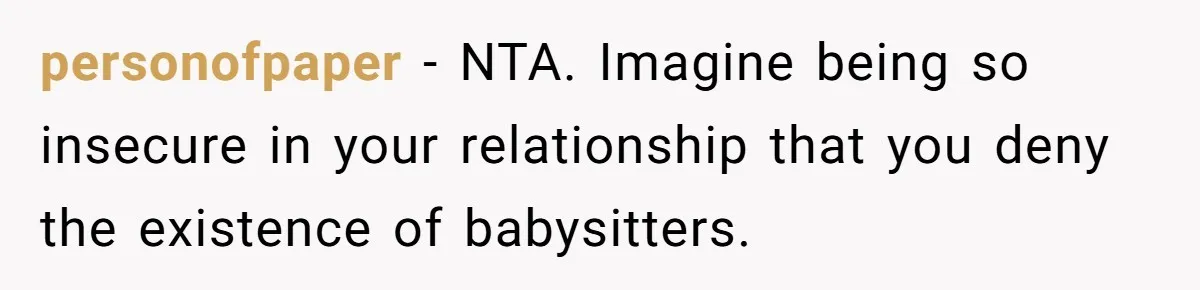 personofpaper − NTA. Imagine being so insecure in your relationship that you deny the existence of babysitters.