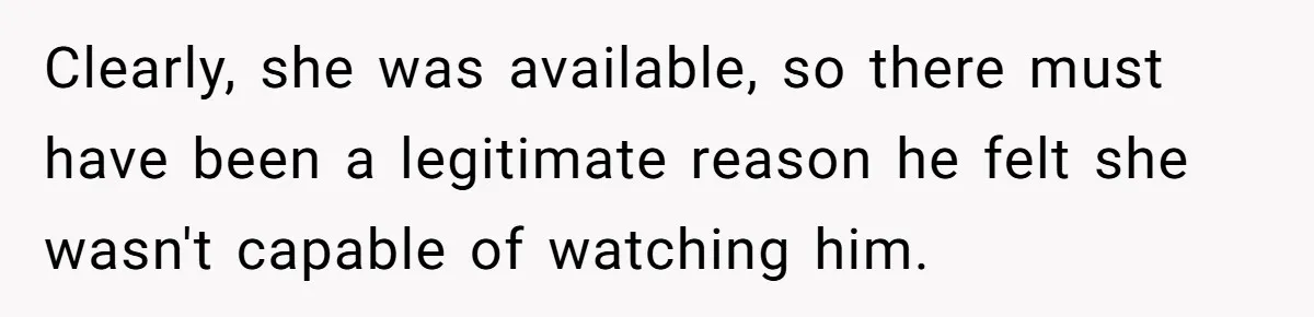 Clearly, she was available, so there must have been a legitimate reason he felt she wasn't capable of watching him.