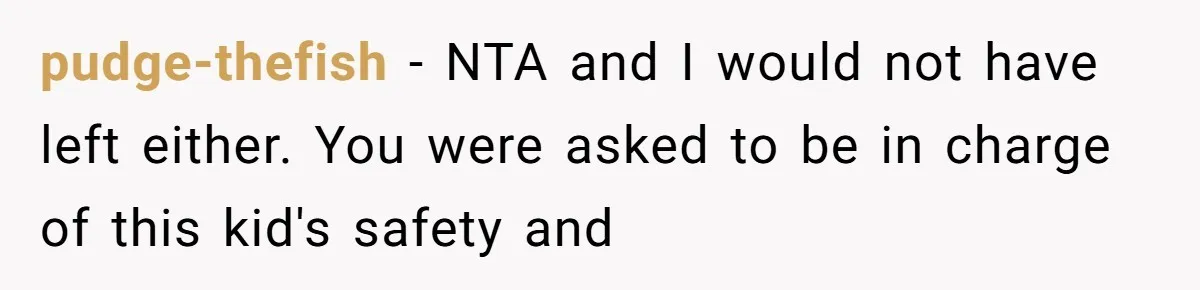 pudge-thefish − NTA and I would not have left either. You were asked to be in charge of this kid's safety and