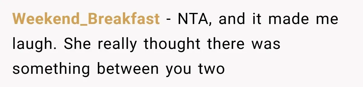 Weekend_Breakfast − NTA, and it made me laugh. She really thought there was something between you two