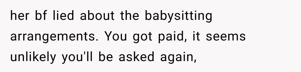 her bf lied about the babysitting arrangements. You got paid, it seems unlikely you'll be asked again,