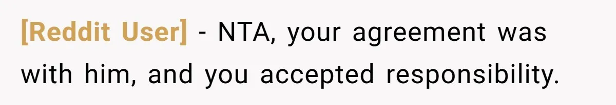 [Reddit User] − NTA, your agreement was with him, and you accepted responsibility.