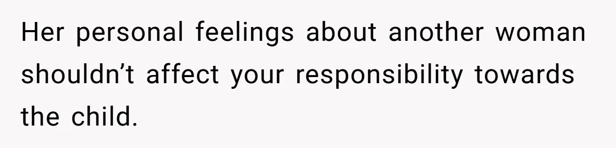 Her personal feelings about another woman shouldn’t affect your responsibility towards the child.