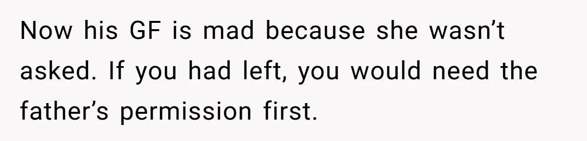 Now his GF is mad because she wasn’t asked. If you had left, you would need the father’s permission first.