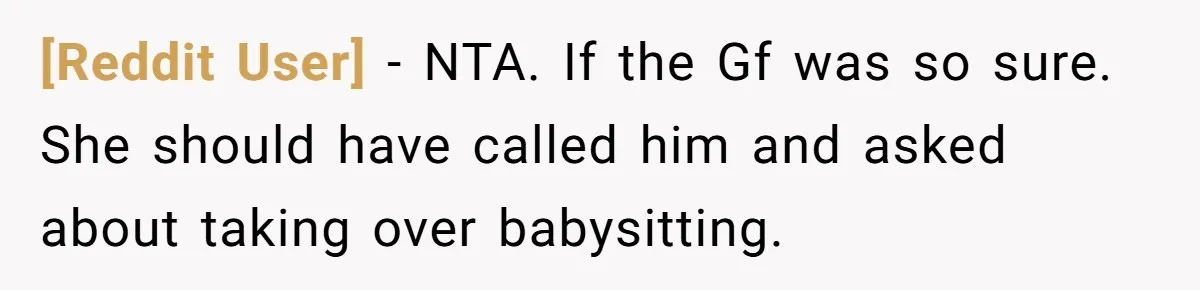 [Reddit User] − NTA. If the Gf was so sure. She should have called him and asked about taking over babysitting.
