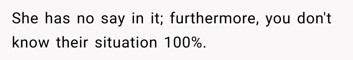 She has no say in it; furthermore, you don't know their situation 100%.