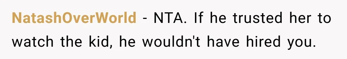 NatashOverWorld − NTA. If he trusted her to watch the kid, he wouldn't have hired you.