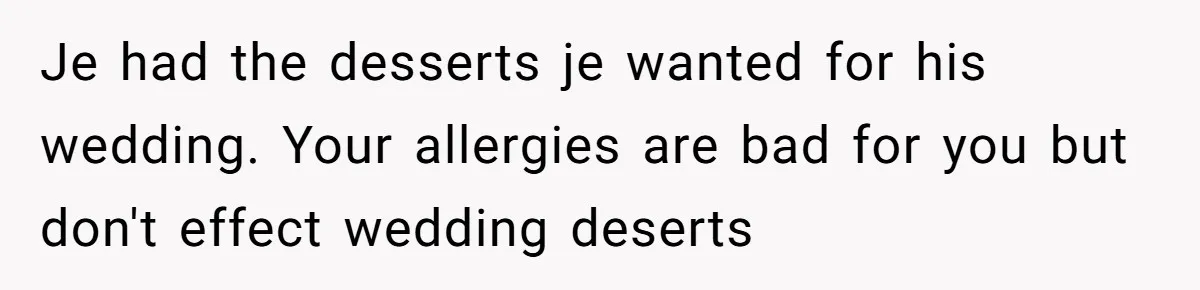 Je had the desserts je wanted for his wedding. Your allergies are bad for you but don't effect wedding deserts