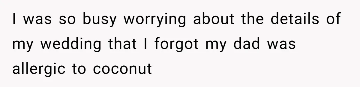 I was so busy worrying about the details of my wedding that I forgot my dad was allergic to coconut