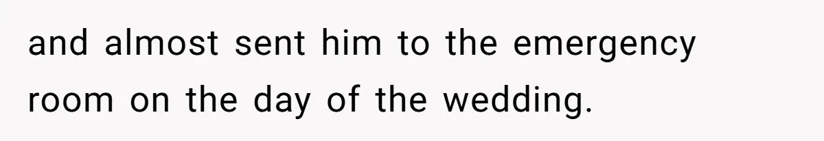 and almost sent him to the emergency room on the day of the wedding.