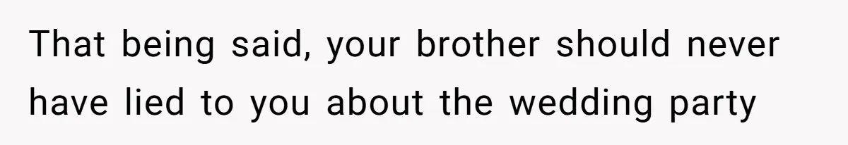 That being said, your brother should never have lied to you about the wedding party