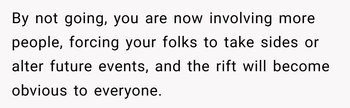 By not going, you are now involving more people, forcing your folks to take sides or alter future events, and the rift will become obvious to everyone.