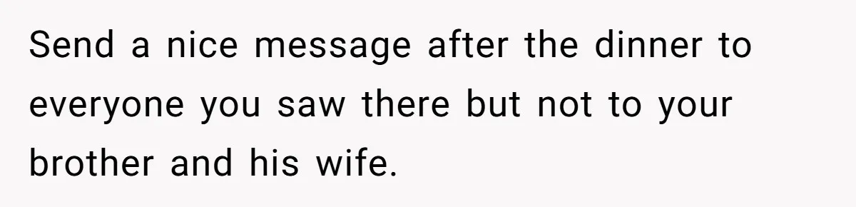 Send a nice message after the dinner to everyone you saw there but not to your brother and his wife.