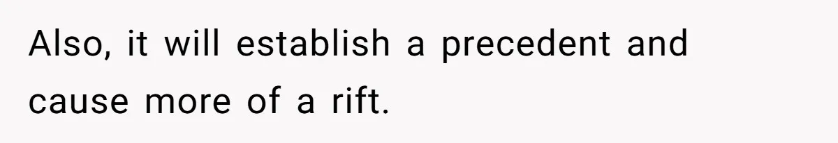 Also, it will establish a precedent and cause more of a rift.