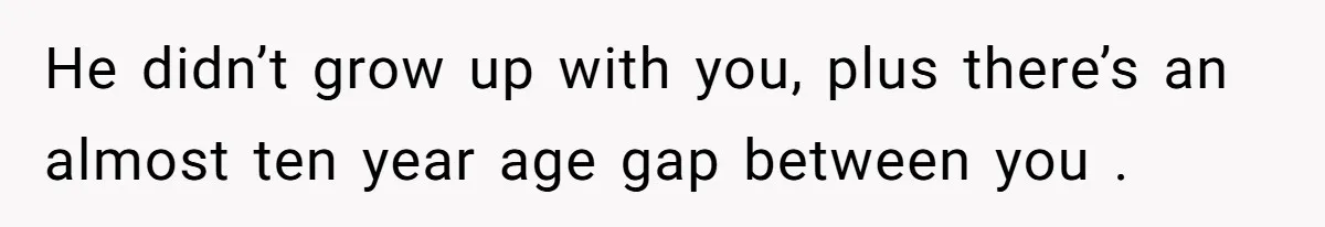 He didn’t grow up with you, plus there’s an almost ten year age gap between you .